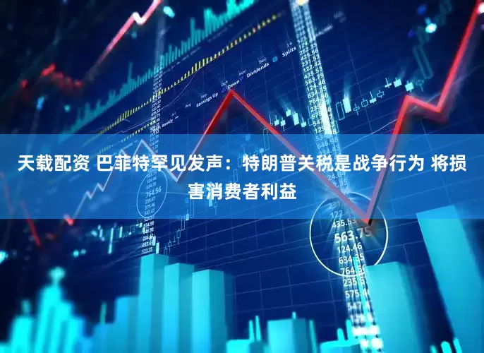 天载配资 巴菲特罕见发声：特朗普关税是战争行为 将损害消费者利益