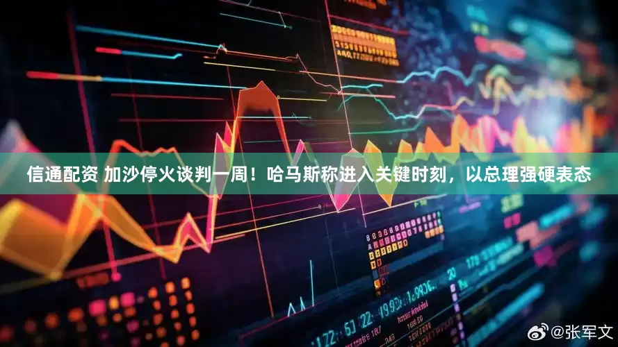 信通配资 加沙停火谈判一周！哈马斯称进入关键时刻，以总理强硬表态