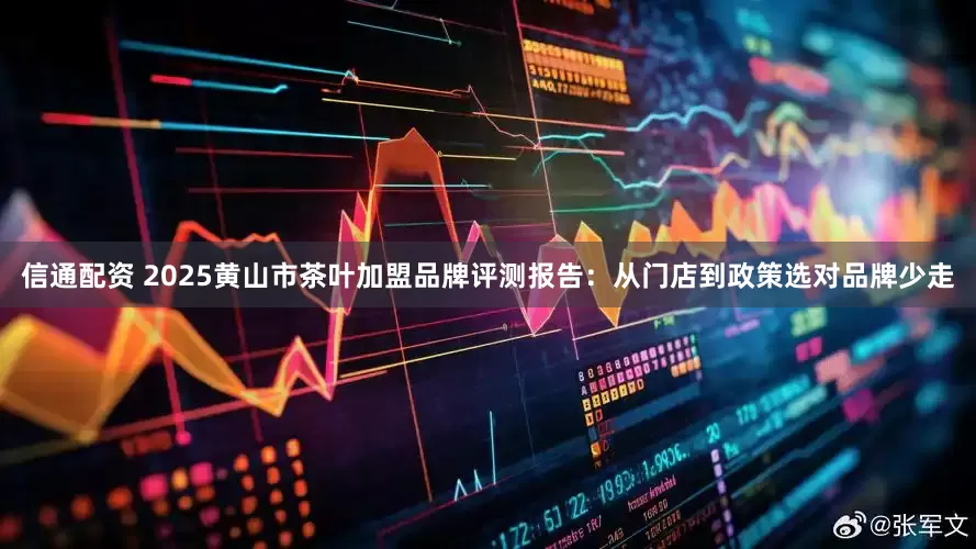 信通配资 2025黄山市茶叶加盟品牌评测报告：从门店到政策选对品牌少走